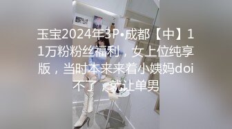 玉宝2024年3P•成都【中】11万粉粉丝福利，女上位纯享版，当时本来来着小姨妈doi不了，就让单男