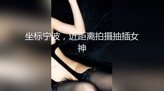 坐标宁波，近距离拍摄抽插女神