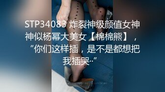 STP34083 炸裂神级颜值女神神似杨幂大美女【棉棉熊】，“你们这样插，是不是都想把我插哭··”