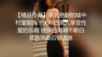 【精品推荐】丰乳肥臀的城中村富姐找个大鸡巴黑人享受性爱的乐趣 被操的高潮不断白浆直流最后很满意