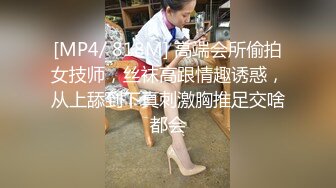 [MP4/ 818M] 高端会所偷拍女技师，丝袜高跟情趣诱惑，从上舔到下真刺激胸推足交啥都会