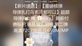 【新片速遞】 【重磅核弹❤️导弹乳打乌克兰都可以】超颜导弹乳女神『Milky』最新付费私拍 极品爆乳啪啪 第二弹 高清720P原版 [1650M/MP4/29:10]