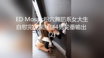 ED Mosaic粉穴舞蹈系女大生自慰完穿黑丝与4男轮番输出 (2)