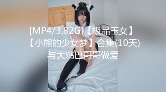 [MP4/3.82G]【极品玉女】【小熊的少女梦】合集(10天)与大鸡巴哥哥做爱