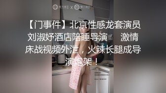 【门事件】北京性感龙套演员刘淑妤酒店陪睡导演❤️激情床战视频外泄，火辣长腿成导演炮架！