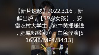 【新片速遞】2022.3.16，新鲜出炉，【19岁女孩】，安徽农村大学生，家中黄播赚钱，肥厚粉嫩鲍鱼，白色淫液[516MB/MP4/34:13]