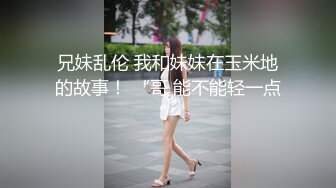 兄妹乱伦 我和妹妹在玉米地的故事！ “哥 能不能轻一点”