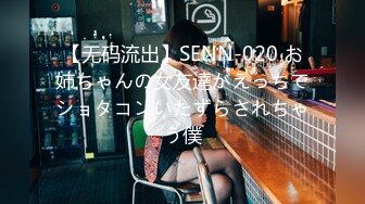 【无码流出】SENN-020 お姉ちゃんの女友達がえっちでショタコンいたずらされちゃう僕