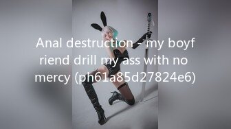 Anal destruction - my boyfriend drill my ass with no mercy (ph61a85d27824e6)