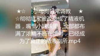 ★☆❤️小母狗日常调教❤️★☆彻彻底底被改造成了精液机器，嘴里小妹妹里，全部都布满了浓精不断在喷射，已经成为了真正的精液厕所.mp4