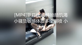 [MP4]萝莉社 肉棒抽插饥渴小骚货敏感体质多次潮喷 小水水