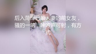 后入菏泽已婚人妻的前女友，骚的一笔，呻吟声可射，有方式