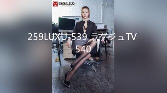 259LUXU-539 ラグジュTV 540