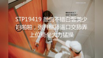 STP19419 颜值不错白皙美少妇啪啪，张开腿舔逼口交舔弄上位骑坐大力猛操