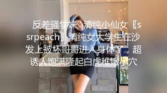 ✨反差骚学妹✨清纯小仙女〖ssrpeach〗清纯女大学生在沙发上被坏哥哥进入身体了，超诱人饱满隆起白虎稚嫩小穴