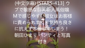 (中文字幕) [STARS-413] ウブで敏感な巨乳新人風俗嬢 Mで感じやすい彼女はお客様に責められまくり気持ち良さに抗えず本番してしまう！ 朝田ひまり パンティと写真付き