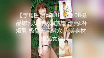 【字母圈翘臀38E】09.08极品爆乳女神妖媚放电 漂亮E杯爆乳 极品无毛嫩穴 完美身材 极品女神