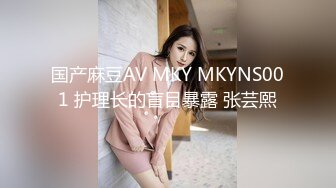 国产麻豆AV MKY MKYNS001 护理长的盲目暴露 张芸熙