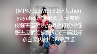 [MP4/713MB] 91新人chenyuyuhou约会出轨人妻露脸闷骚害羞轻熟女姐姐打扮很性感进屋就给按倒扒光干搞出好多白浆内射1080P原版