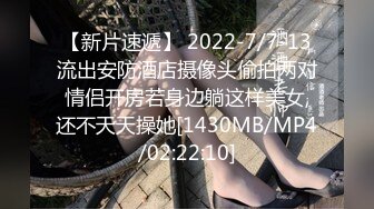 【新片速遞】 2022-7/7-13流出安防酒店摄像头偷拍两对情侣开房若身边躺这样美女,还不天天操她[1430MB/MP4/02:22:10]