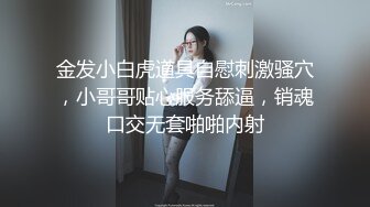 金发小白虎道具自慰刺激骚穴，小哥哥贴心服务舔逼，销魂口交无套啪啪内射