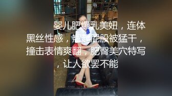 ❤️❤️婴儿肥爆乳美妞，连体黑丝性感，翘起屁股被猛干，撞击表情爽翻，肥臀美穴特写，让人欲罢不能