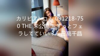 カリビアンコム 091218-750 THE 未公開 ～ずっとフェラしてていい？～日高千晶