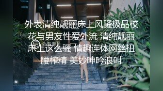 外表清纯靓丽床上风骚极品校花与男友性爱外流 清纯靓丽床上这么骚 情趣连体网丝扭腰榨精 美妙呻吟浪叫