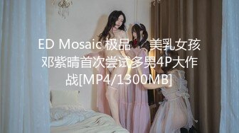 ED Mosaic 极品❤️美乳女孩邓紫晴首次尝试多男4P大作战[MP4/1300MB]