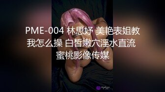 PME-004 林思妤 美艳表姐教我怎么操 白皙嫩穴淫水直流 蜜桃影像传媒