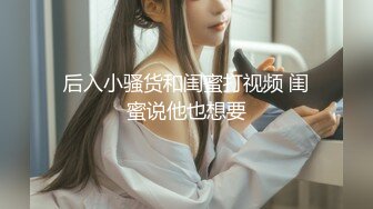 后入小骚货和闺蜜打视频 闺蜜说他也想要