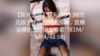 【新片速遞】巨乳美少妇刚生完孩子就在房间中发骚，直播全裸自慰给狼友看看[381M/MP4/48:56]