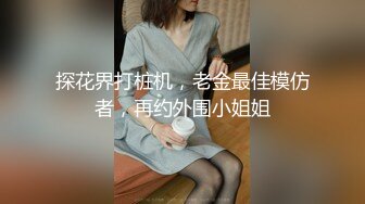 探花界打桩机，老金最佳模仿者，再约外围小姐姐