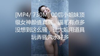 [MP4/ 730M] 00后小姐妹顶级女神颜值真高，逼毛有点多没想到这么骚，让大姐用道具玩弄骚穴水好多