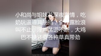 小和尚与姐妹花深夜激情，吃奶玩逼道具抽插，全程露脸浪叫不止，淫声荡语不断，大鸡巴不硬还要各种草真带劲