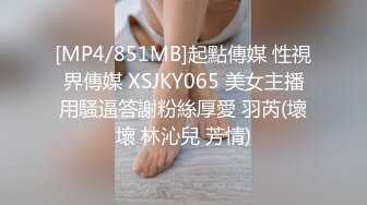 [MP4/851MB]起點傳媒 性視界傳媒 XSJKY065 美女主播用騷逼答謝粉絲厚愛 羽芮(壞壞 林沁兒 芳情)