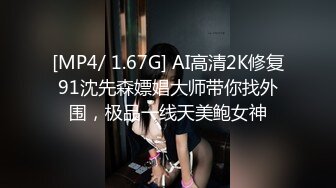 [MP4/ 1.67G] AI高清2K修复91沈先森嫖娼大师带你找外围，极品一线天美鲍女神