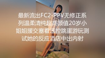 最新流出FC2-PPV无修正系列温柔清纯超高颜值20岁小姐姐援交塞着遥控跳蛋游玩测试她的反应酒店中出内射