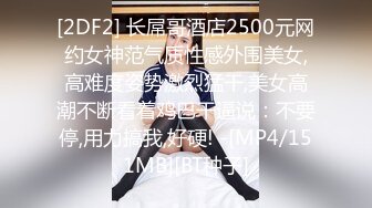 [2DF2] 长屌哥酒店2500元网约女神范气质性感外围美女,高难度姿势激烈猛干,美女高潮不断看着鸡巴干逼说：不要停,用力搞我,好硬! -[MP4/151MB][BT种子]