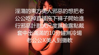 淫蕩的東方美人邪惡的想把老公公吃掉直接拖下褲子開始進行邪惡計劃大尺度露臉露點戴套中出滿滿的10分鐘無冷場老公公X美人到攤軟