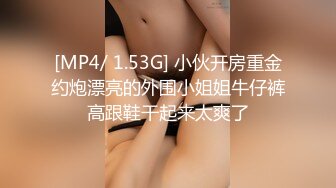 [MP4/ 1.53G] 小伙开房重金约炮漂亮的外围小姐姐牛仔裤高跟鞋干起来太爽了