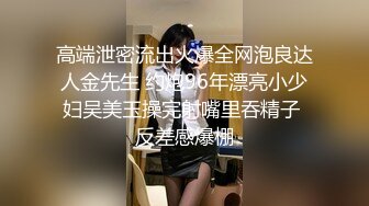 高端泄密流出火爆全网泡良达人金先生 约炮96年漂亮小少妇吴美玉操完射嘴里吞精子 反差感爆棚