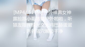 [MP4/ 517M] 户外裸奔女神露脸跟小哥燃情户外啪啪，听狼友指挥脱光交大鸡巴舔蛋蛋，内射骚穴嘴舔干净