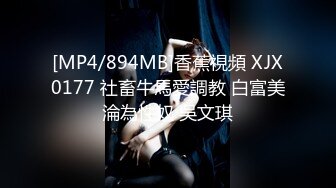 [MP4/894MB]香蕉視頻 XJX0177 社畜牛馬愛調教 白富美淪為性奴 吳文琪