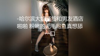 -哈尔滨大奶骚货和男友酒店啪啪 粉嫩的无毛鲍鱼真想舔一口