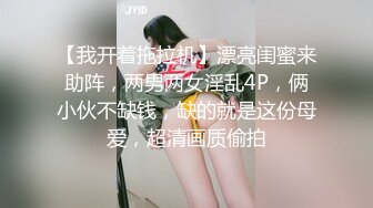 【我开着拖拉机】漂亮闺蜜来助阵，两男两女淫乱4P，俩小伙不缺钱，缺的就是这份母爱，超清画质偷拍