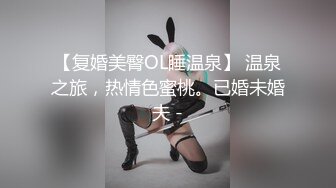 【复婚美臀OL睡温泉】 温泉之旅，热情色蜜桃。已婚未婚夫 -