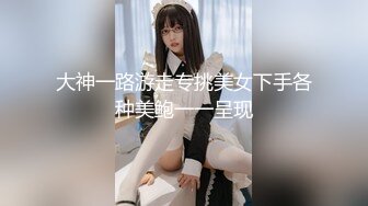 大神一路游走专挑美女下手各种美鲍一一呈现