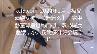 kcf9.com-2024年2月，极品清纯女神，【箬箬么】，家中卧室背着爸妈自慰，双马尾反差婊，小穴粉嫩多汁好会玩 (1)