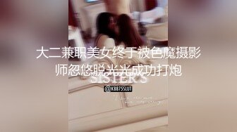 大二兼职美女终于被色魔摄影师忽悠脱光光成功打炮